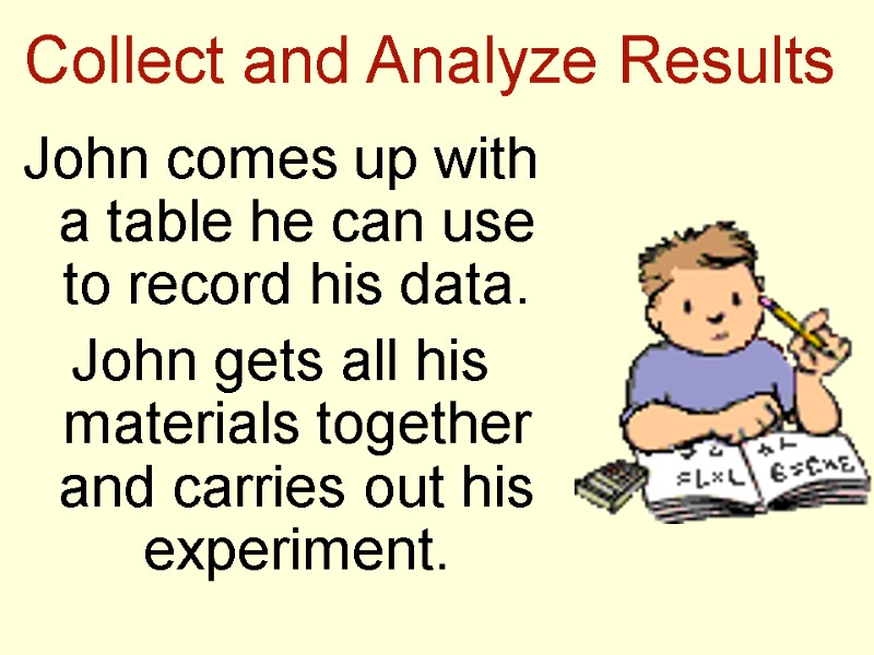 Collect and Analyze Results John comes up with a table he can use to